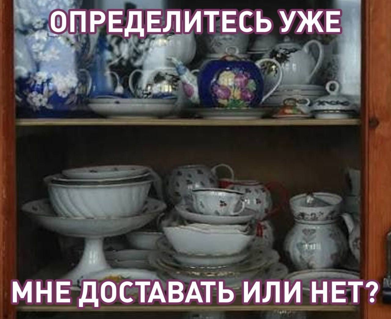 ОПРЕДЕЛИТЕСЬ УЖЕ МНЕ ДОСТАВАТЬ ИЛИ НЕТ?