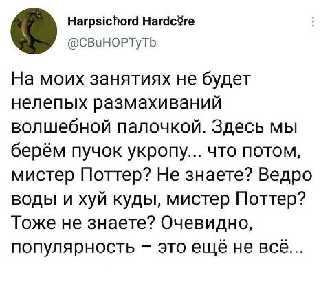 Harpsichord Hardc¥re @CBuHOPTyTb На моих занятиях не будет нелепых размахи ваний волшебной палочкой. Здесь мы берём пучок укропу... что потом, мистер Поттер? Не знаете? Ведро воды и хуй куды, мистер П