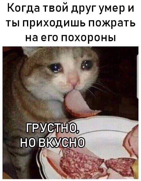 Когда твой друг умери ты приходишь пожрать на его похороны
