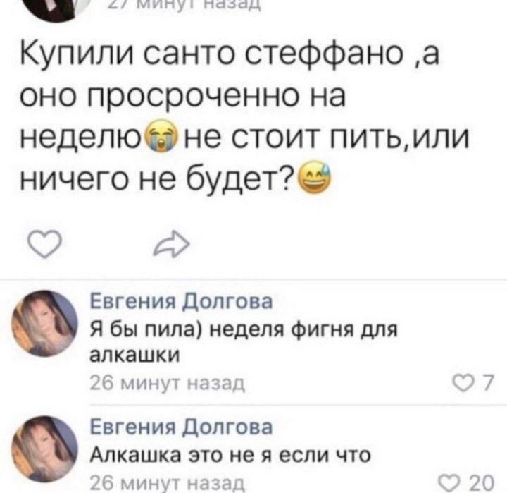 пазад Купили санто стеффано ‚а оно просроченно на неделю не стоит ничего не Евгения Долгова Я бы пила) неделя фигня для о алкашки 26 минут назад 7 Евгения Долгова Алкашка это не я если что 26 минут на