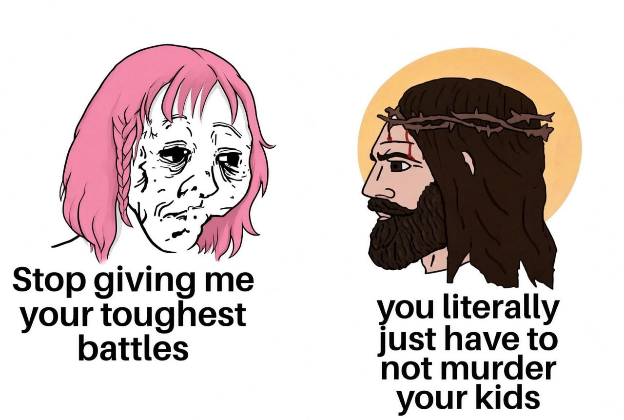 he Stop giving me you literally your toughest battles just have to not murder your kids