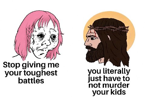 he Stop giving me you literally your toughest battles just have to not murder your kids