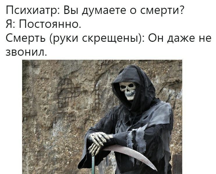 Психиатр: Вы думаете о смерти? Я: Постоянно. Смерть (руки скрещены): Он даже не ЗВОНИЛ.
