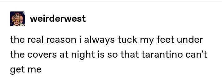 weirderwest the real reason i always tuck my feet under the covers at night is so that tarantino cant get me