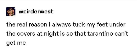 weirderwest the real reason i always tuck my feet under the covers at night is so that tarantino cant get me