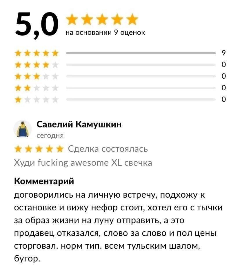 5 9 на основании 9 оценок 9 0 0 0 0 a Савелий Камушкин сегодня Сделка состоялась Худи fucking awesome свечка Комментарий договорились на личную встречу, подхожу к остановке и вижу нефор стоит, хотел е