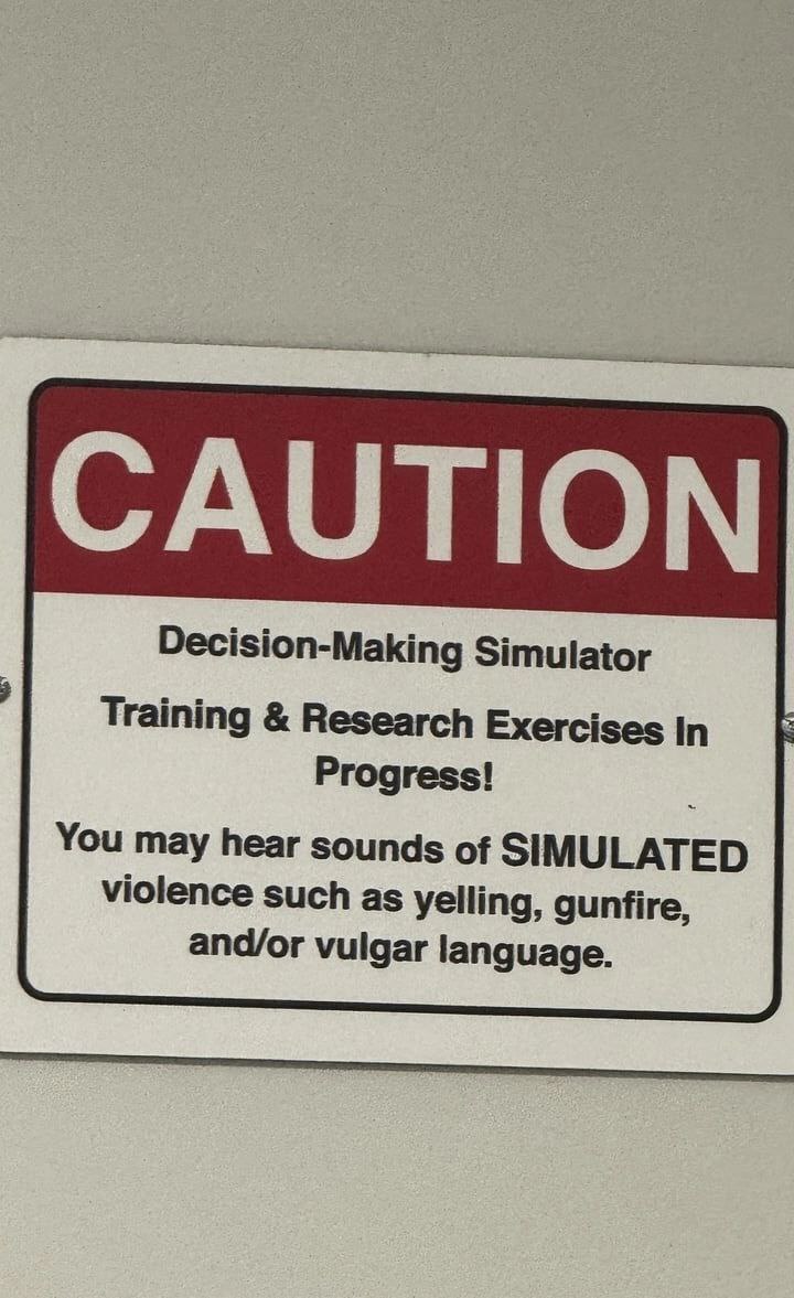 CAUTION Decision-Making Simulator Training Research Exercises In Progress! You may hear sounds of SIMULATED violence such as yelling, gunfire, and/or vulgar language.