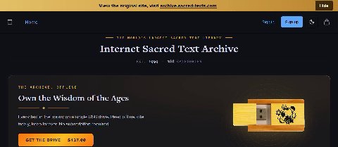 View the original site, visit archive.sacred-texts.com О Ноте Sign in Sign up в THE WORLD'S LARGEST SACRED TEXT LIBRARY Internet Sacred Text Archive 168 CATEGORIES 1999 THE ARCHIVE, OFFLINE Own the Wi