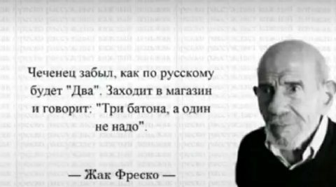 Чеченец забыл, как по русскому будет "Два". Заходит в магазин и говорит: "Три батона, а один не надо" Жак Фреско