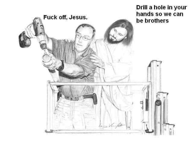 Drill a hole in your hands so we can Fuck off. Jesus. be brothers 7 4, о