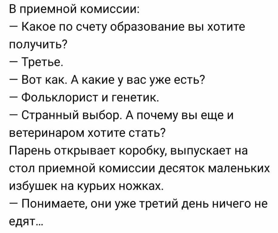 В приемной комиссии: Какое по счету образование вы хотите получить? Третье. Вот как. A какиеу вас уже есть? Фольклорист и генетик. Странный выбор. А почему вы ещеи ветеринаром хотите стать? Парень отк