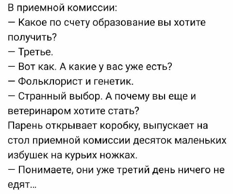 В приемной комиссии: Какое по счету образование вы хотите получить? Третье. Вот как. A какиеу вас уже есть? Фольклорист и генетик. Странный выбор. А почему вы ещеи ветеринаром хотите стать? Парень отк