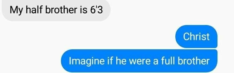 My half brother is 6'3 Imagine if he were a full brother