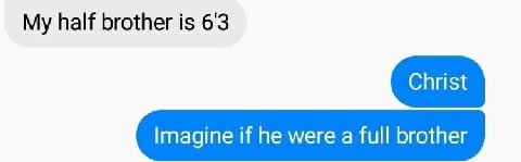 My half brother is 6'3 Imagine if he were a full brother