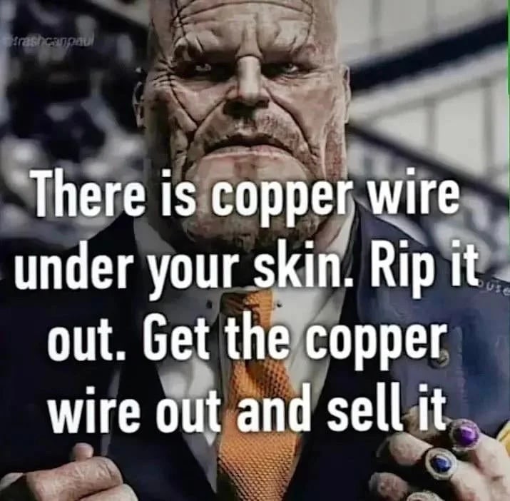 There is copper wire under your skin. Rip it out. Get the copper wire out and sell it