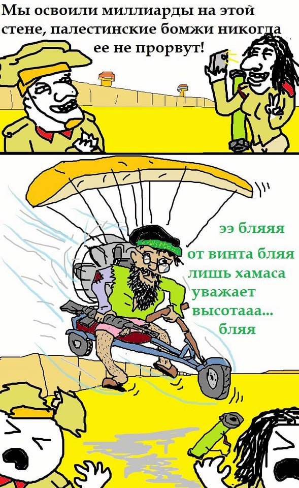 Мы освоили миллиарды на этой стене, палестинские бомжи никогда ее не прорвут! oN Gas 7: бляяя от винта оляя лишь хамаса у уважает высотааа... бляя Я 5