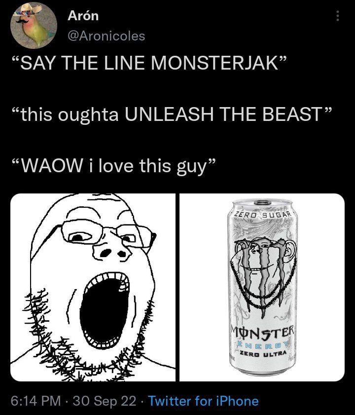 Aron @Aronicoles “SAY THE LINE MONSTERJAK” “this oughta UNLEASH THE BEAST” “WAOW i love this guy” Bess 6:14 30 Sep 22 Twitter for iPhone