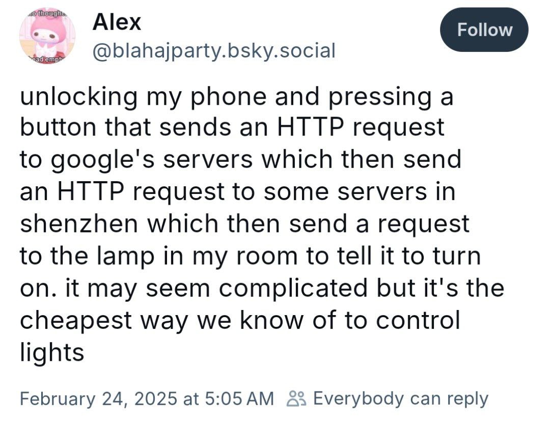 @blahajparty.bsky.social unlocking my phone and pressing а button that sends an HTTP request to servers which then send an HTTP request to some servers in shenzhen which then send a request to the lam