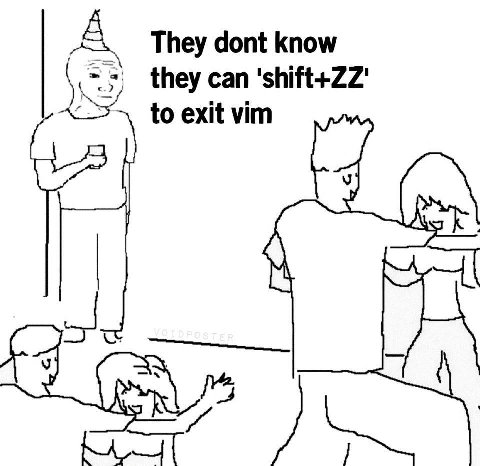 А They dont know they can 'shift+ZZ' to exit vim И