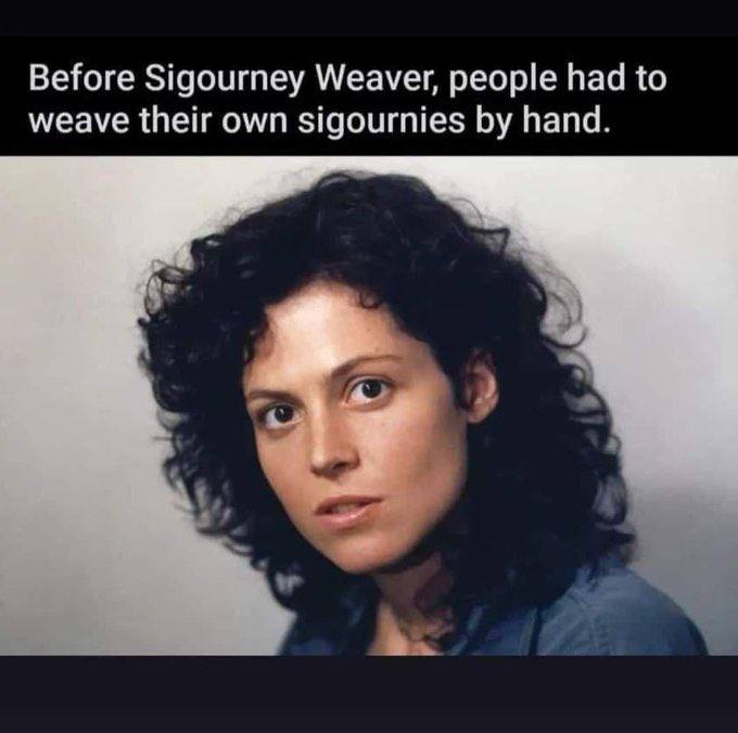 Before Sigourney Weaver, people had to weave their own sigournies hand.
