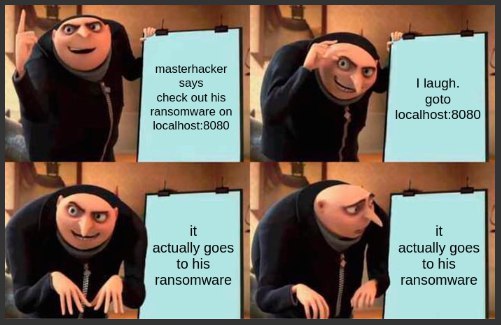 masterhacker says I laugh. check out his goto ransomware on localhost:8080 localhost:8080 К it actually goes actually goes to his to his ransomware ransomware
