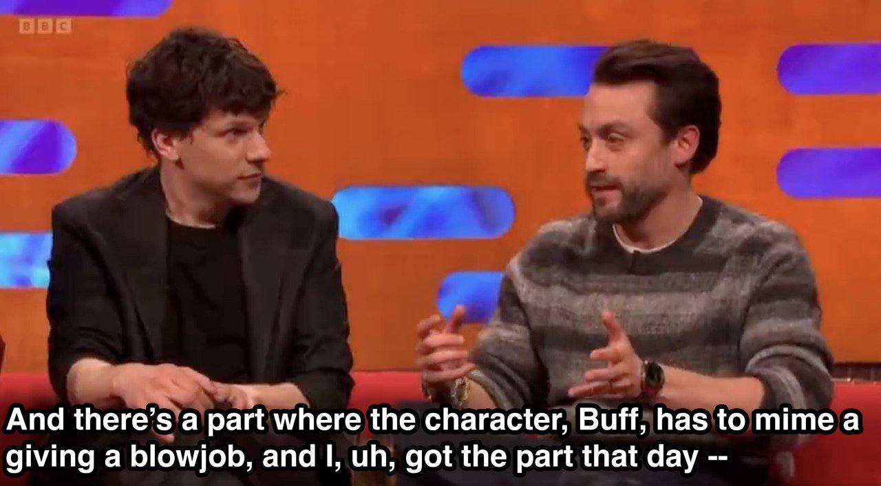 я And there’s а part where the character, Buff, has to mime а giving a blowjob, and I, got the part that day
