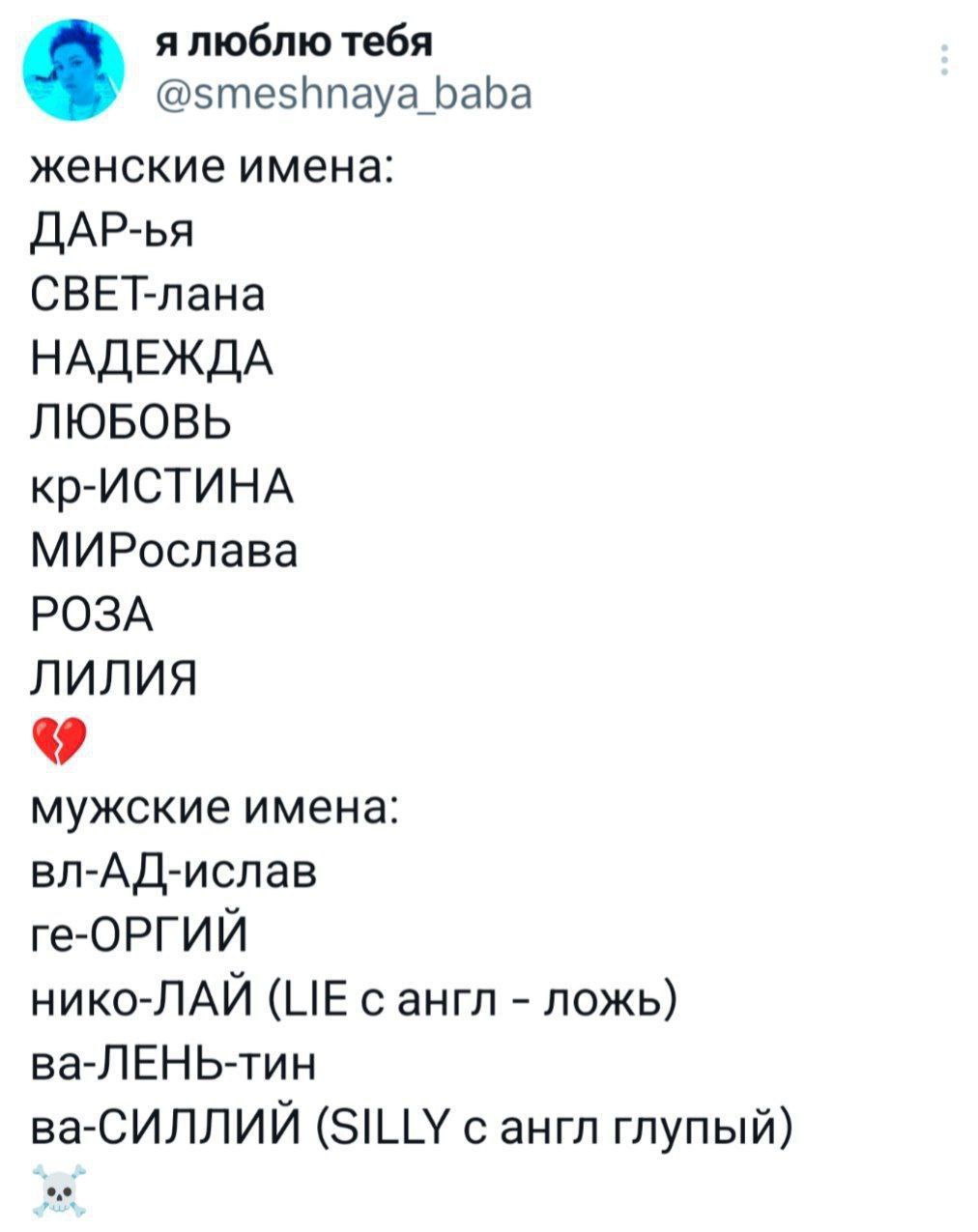 я люблю тебя @smeshnaya baba женские имена: ДАР-ья СВЕТ-лана НАДЕЖДА ЛЮБОВЬ кр-ИСТИНА МИРослава РОЗА ЛИЛИЯ мужские имена: вл-АД-ислав ге-ОРГИЙ нико-ЛАЙ (LIE сангл ложь) ва-ЛЕНЬ-тин ва-СИЛЛИЙ (SILLY с 