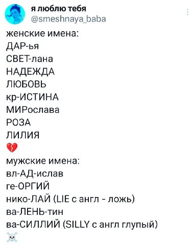 я люблю тебя @smeshnaya baba женские имена: ДАР-ья СВЕТ-лана НАДЕЖДА ЛЮБОВЬ кр-ИСТИНА МИРослава РОЗА ЛИЛИЯ мужские имена: вл-АД-ислав ге-ОРГИЙ нико-ЛАЙ (LIE сангл ложь) ва-ЛЕНЬ-тин ва-СИЛЛИЙ (SILLY с 