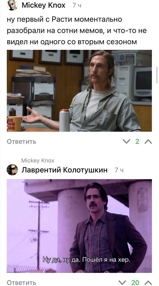 Mickey Knox 74 ну первый с Расти моментально разобрали на сотни мемов, и что-то не видел ни одного вторым сезоном Ответить Mickey Knox Лаврентий Колотушкин 74 да. Пошёл я на хер. i“ Ответить 20 A