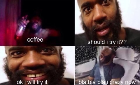 coffee should i try it?? i will try it bla bla bla i crazy now