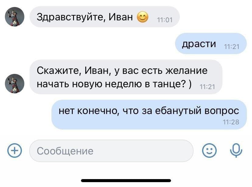 Здравствуйте, Иван 44-0; драсти 11:21 Скажите, Иван, у вас есть желание начать новую неделю в танце? нет конечно, что за ебанутый вопрос 11:28 Сообщение