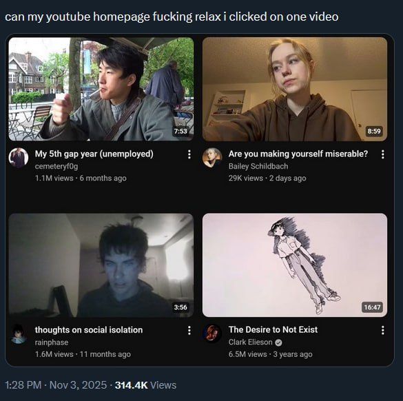 can my youtube homepage fucking relax i clicked on one video 7:53 4 My gap year (unemployed) Are you making yourself miserable? cemeteryf0g Bailey Schildbach views 6 months ago views 2 days ago though
