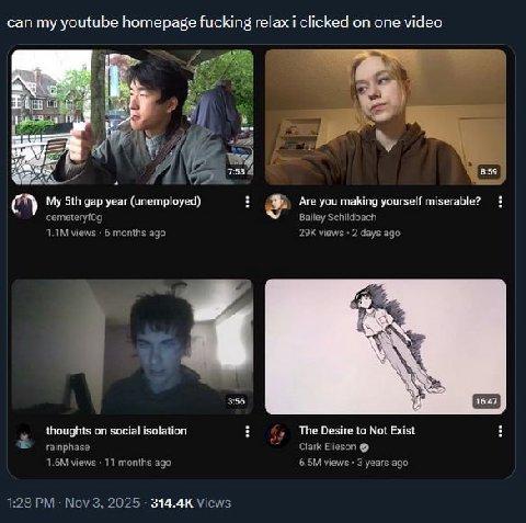 can my youtube homepage fucking relax i clicked on one video 7:53 4 My gap year (unemployed) Are you making yourself miserable? cemeteryf0g Bailey Schildbach views 6 months ago views 2 days ago though