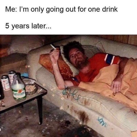 Me: only going out for one drink 5 years later...