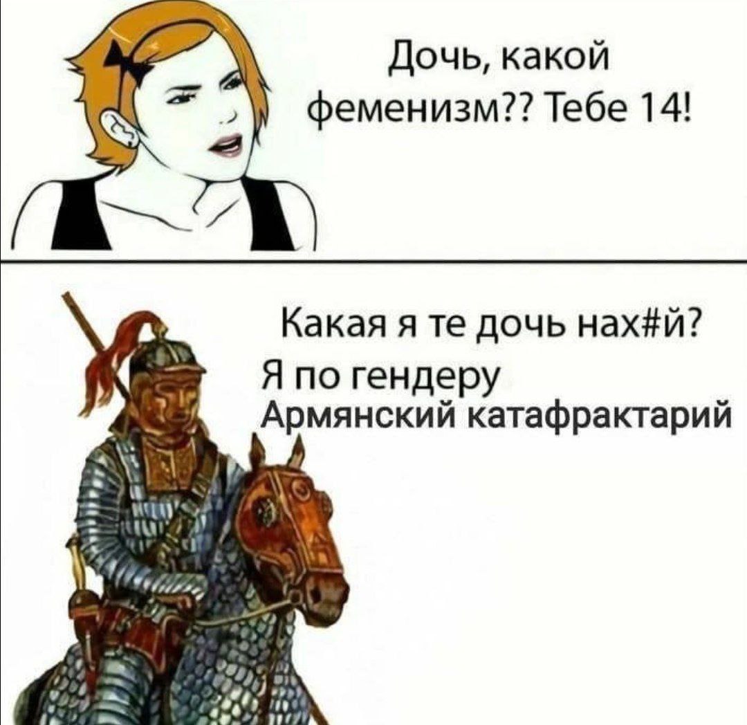 Дочь, какой феменизм?? Тебе 14! 4 Какая я дочь нах#й? гендеру Армянский катафрактарий 5