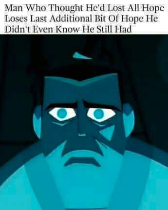 Man Who Thought He'd Lost All Hope Loses Last Additional Bit Of Hope He Didn't Even Know Не Still Had