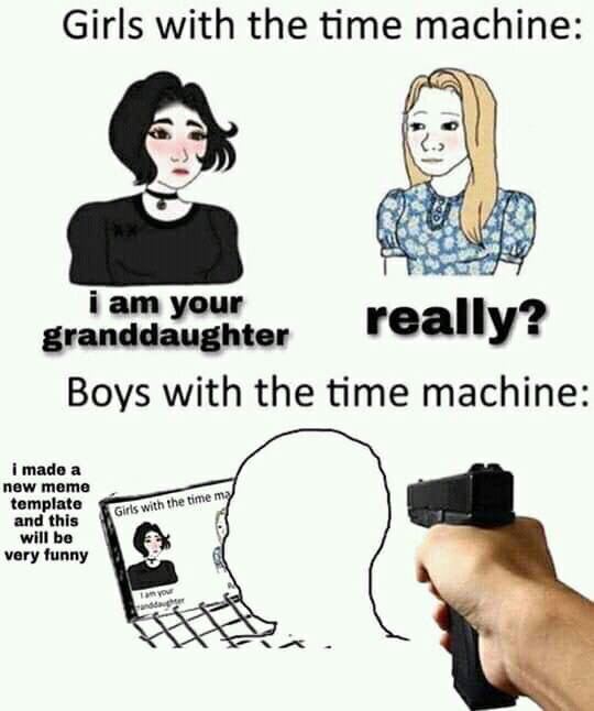 Girls with the time machine 4 iam your granddaughter rea Boys with the time machine new meme imadea template and this rime will be very funny