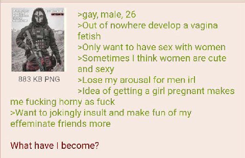 male, 26 >Out of nowhere develop a vagina want to have sex with women think women are cute sexy 883 PNG >Lose my arousal for men irl >Idea of getting a girl pregnant makes me fucking horny as fuck >Wa