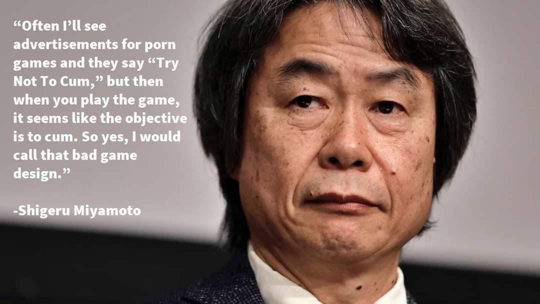 “Often see advertisements for porn games and they say “Try Not To Cum,” but then when you play the game, it seems like the objective is to сит. So yes, I would a call that bad game design.” -Shigeru M