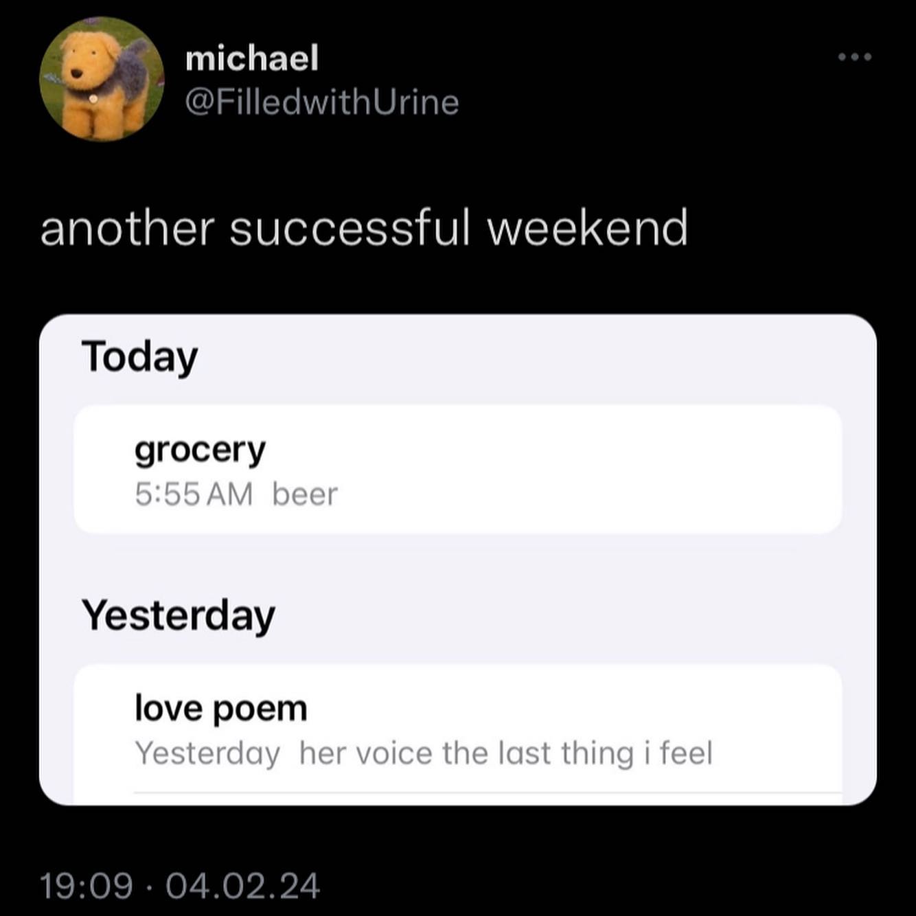 michael @FilledwithUrine another successful weekend Today grocery Yesterday love poem Yesterday her voice the last thing i feel 19:09 04.02.24