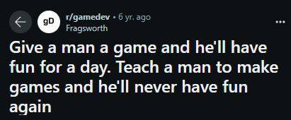 Give a man а дате and he'll have fun for a day. Teach a man to make games and he'll never have fun again