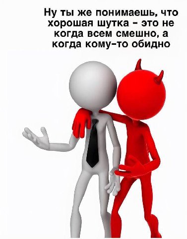 Ну ты же понимаешь, что хорошая шутка это не когда всем смешно, а когда кому-то обидно