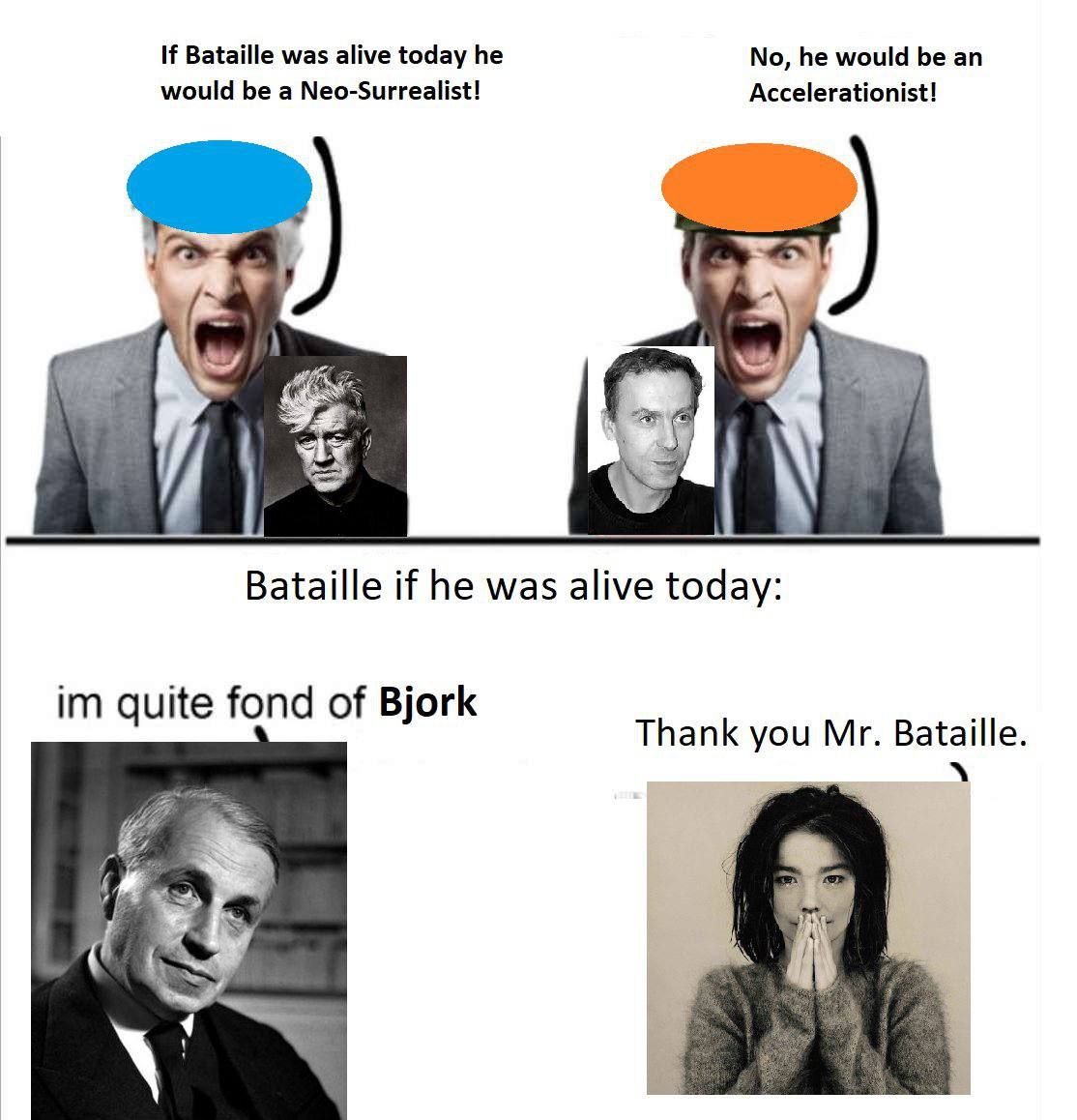 would а Neo-Surrealist! If Bataille was alive today he No, he would be an Accelerationist! Bataille if he was alive today: quite fond of Bjork aille. Thank Bat