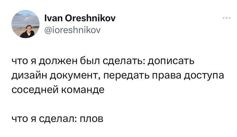 Ivan Oreshnikov @ioreshnikov что я должен был сделать: дописать дизайн документ, передать права доступа соседней команде что я сделал: плов