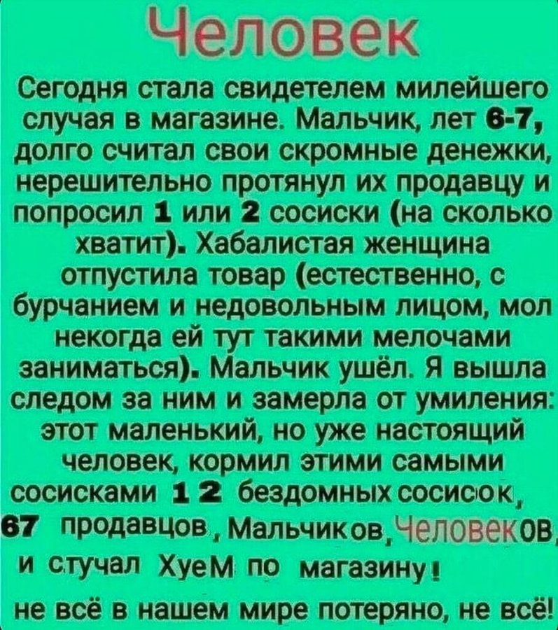Человек Сегодня стала свидетелем милейшего случая в магазине. Мальчик, лет 6-7, долго считал свои скромные денежки, нерешительно протянул продавцу и попросил 1 или 2 сосиски (на сколько хватит). Хабал