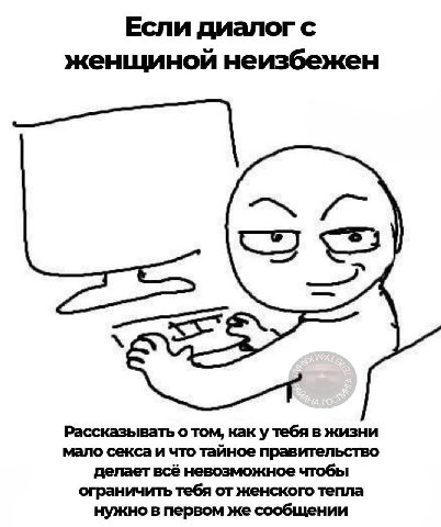 Если диалог с женщиной неизбежен Рассказывать о том, как у тебя в жизни мало секса и что тайное правительство делает всё невозможное чтобы ограничить тебя от женского тепла нужно в первом же сообщении