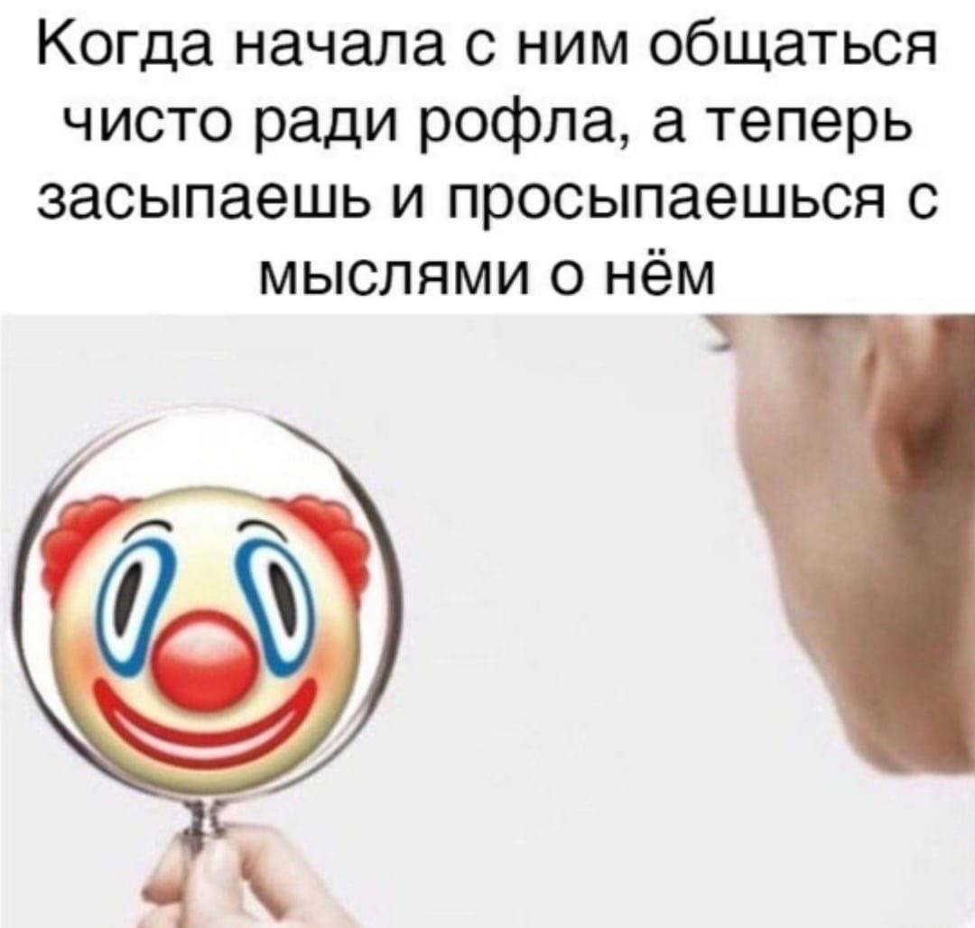 Когда начала с ним общаться чисто ради рофла, а теперь засыпаешь и просыпаешься с мыслями о нём