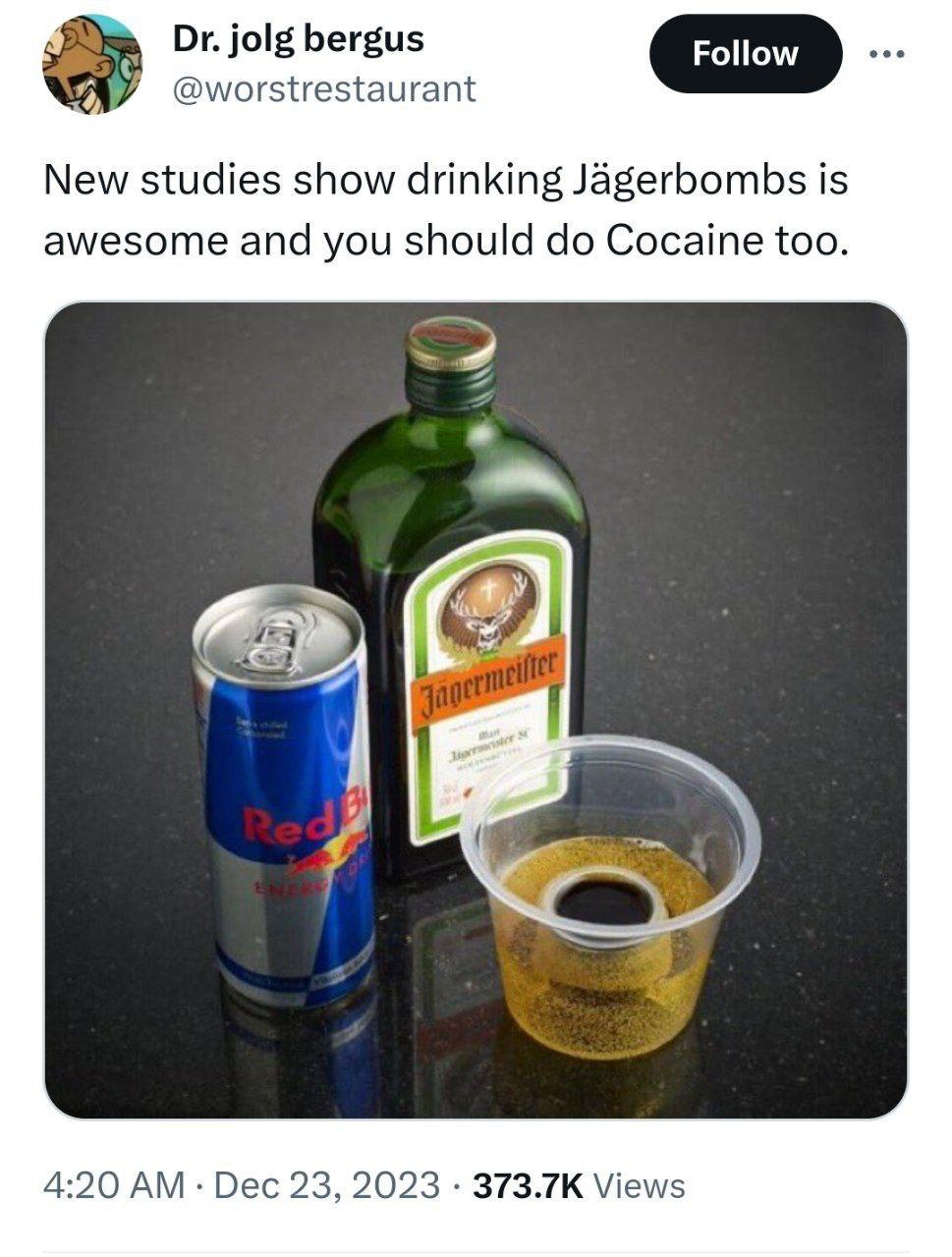 jolg bergus @worstrestaurant New studies show drinking Jagerbombs is awesome and you should Cocaine too. -2 4:20 Dec 23, 2023 Views