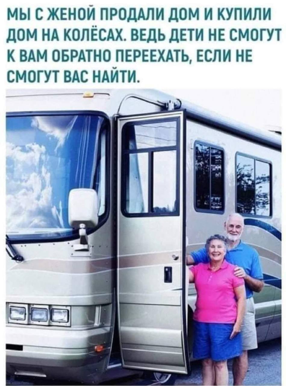 МЫ С ЖЕНОЙ ПРОДАЛИ ДОМ И КУПИЛИ ДОМ НА КОЛЕСАХ. ВЕДЬ ДЕТИ НЕ СМОГУТ К ВАМ ОБРАТНО ПЕРЕЕХАТЬ, ЕСЛИ НЕ СМОГУТ ВАС НАЙТИ.