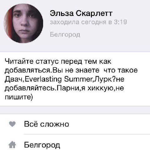 Эльза Скарлетт Читайте статус перед тем как добавляться.Вы не знаете что такое добавляйтесь.Парни,я хиккую,не пишите) Всё сложно {1 Белгород